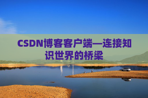 CSDN博客客户端—连接知识世界的桥梁