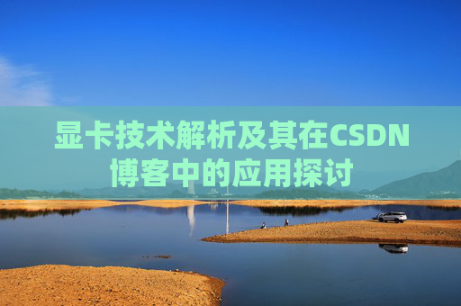 显卡技术解析及其在CSDN博客中的应用探讨