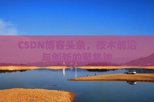 CSDN博客头条，技术前沿与创新的聚集地