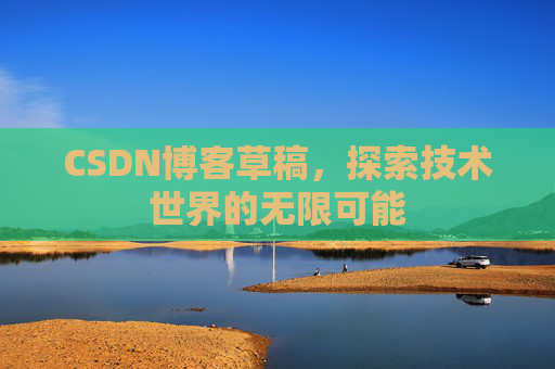 CSDN博客草稿，探索技术世界的无限可能