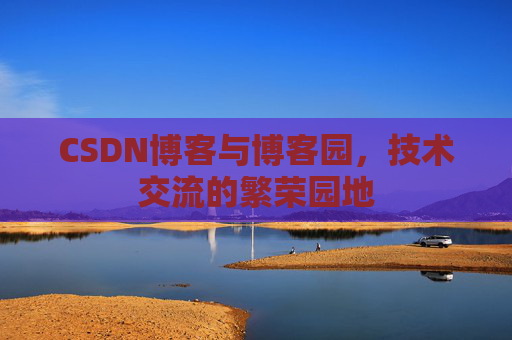 CSDN博客与博客园，技术交流的繁荣园地